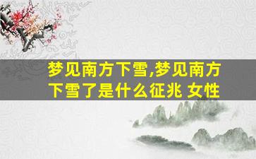 梦见南方下雪,梦见南方下雪了是什么征兆 女性